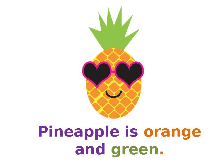 Pineapple is orange and green. Pineapple is orange and green.