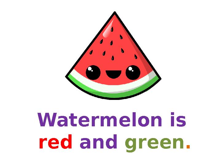 Watermelon is red and green. Watermelon is red and green.