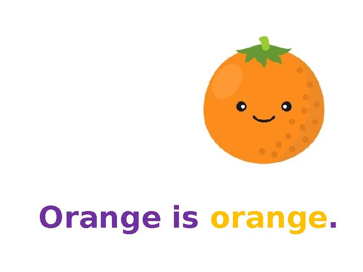 Orange is orange. Orange is orange.