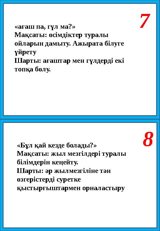 7 8 «ағаш па, гүл ма?» Мақсаты: өсімдіктер туралы ойларын дамыту. Ажырата білуге үйрету Шарты: ағаштар мен гүлдерді екі топқа