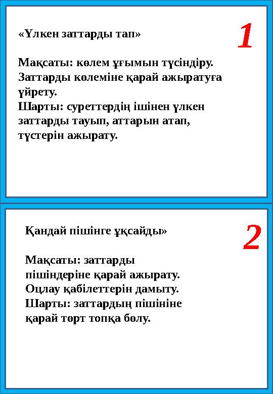 1 2 «Үлкен заттарды тап» Мақсаты: көлем ұғымын түсіндіру. Заттарды көлеміне қарай ажыратуға үйрету. Шарты: суреттердің ішінен