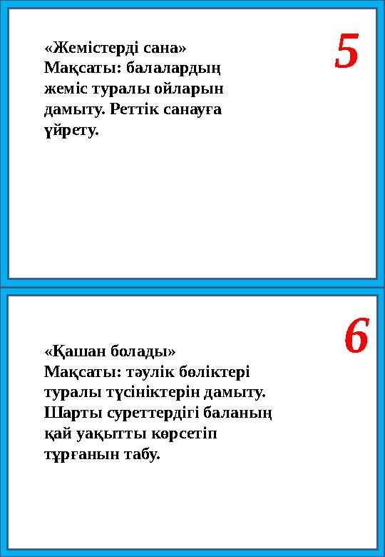 5 6 «Жемістерді сана» Мақсаты: балалардың жеміс туралы ойларын дамыту. Реттік санауға үйрету. «Қашан болады» Мақсаты: тәулік