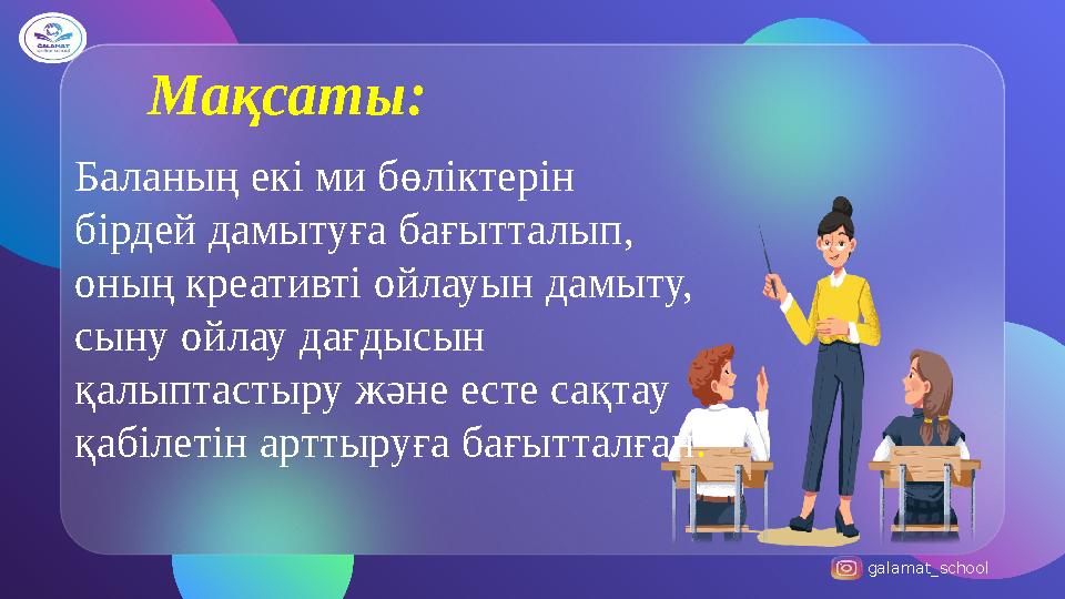 galamat_school Мақсаты: Баланың екі ми бөліктерін бірдей дамытуға бағытталып, оның креативті ойлауын дамыту, сыну ойлау дағды