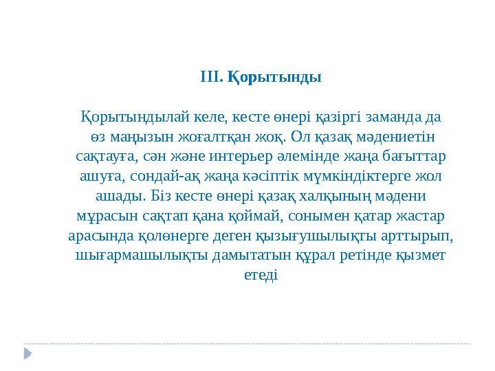 ІІІ. Қорытынды Қорытындылай келе, кесте өнері қазіргі заманда да өз маңызын жоғалтқан жоқ. Ол қазақ мәдениетін сақтауға, сә