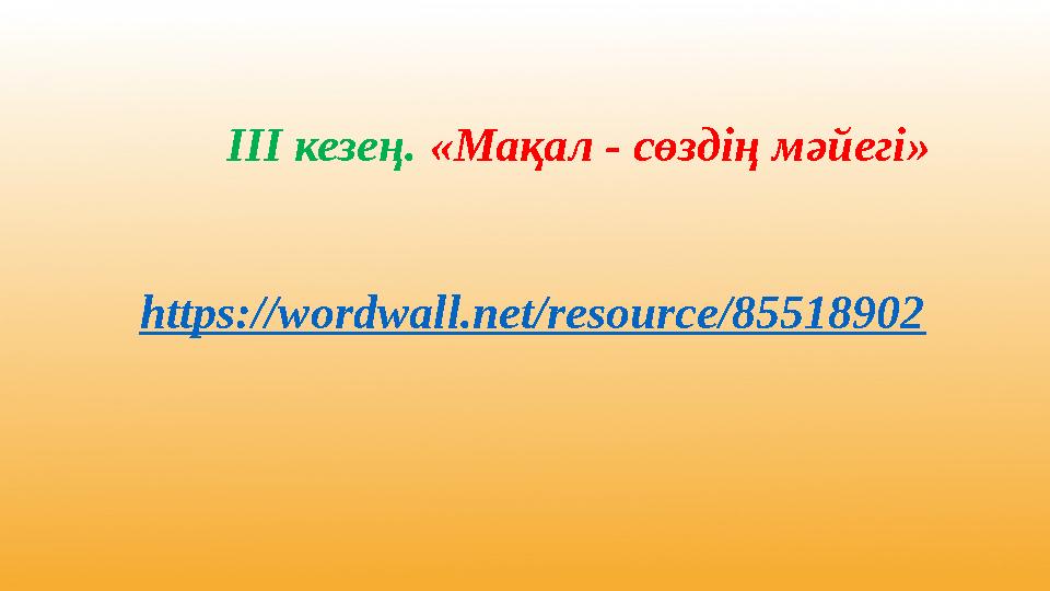https://wordwall.net/resource/85518902 ІІІ кезең. «Мақал - сөздің мәйегі»
