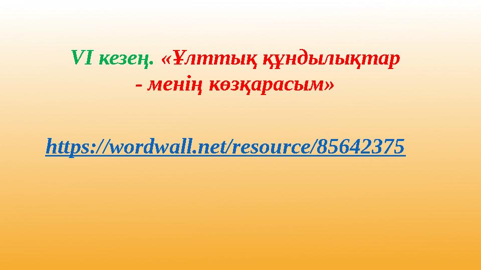 https://wordwall.net/resource/85642375 VI кезең. «Ұлттық құндылықтар - менің көзқарасым»