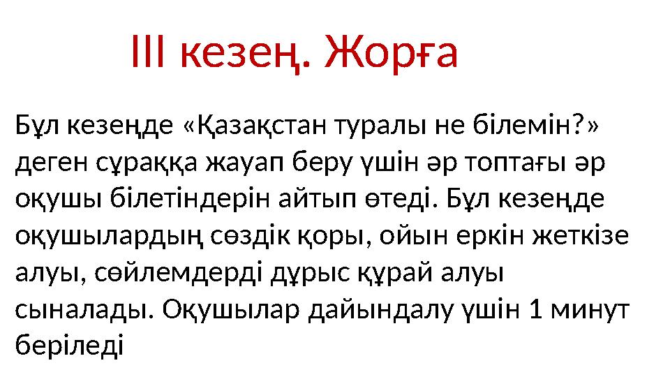 III кезең. Жорға Бұл кезеңде «Қазақстан туралы не білемін?» деген сұраққа жауап беру үшін әр топтағы әр оқушы білетіндерін айт