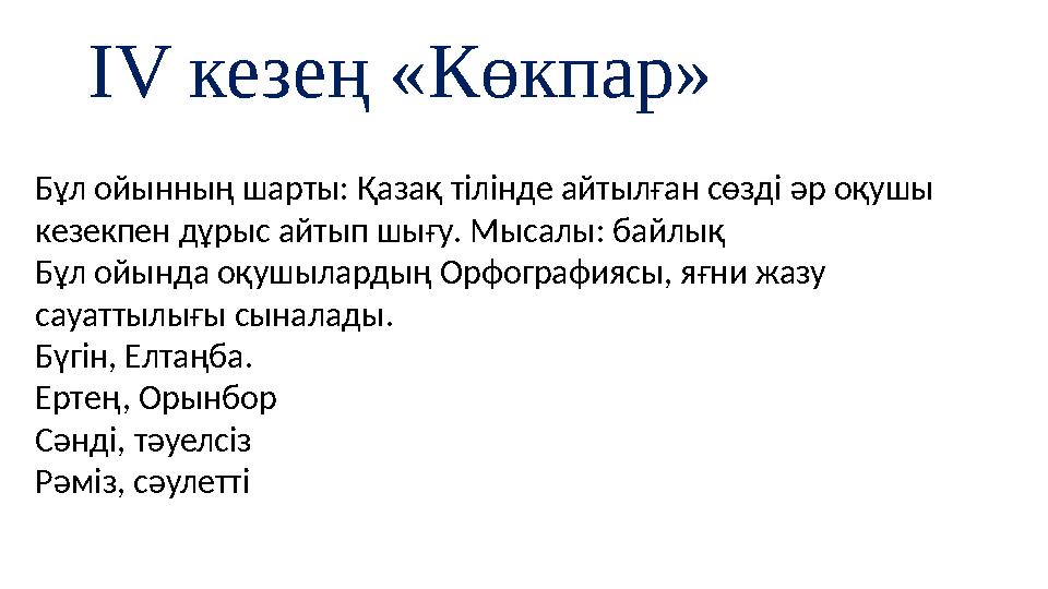 IV кезең «Көкпар» Бұл ойынның шарты: Қазақ тілінде айтылған сөзді әр оқушы кезекпен дұрыс айтып шығу. Мысалы: байлық Бұл ойында