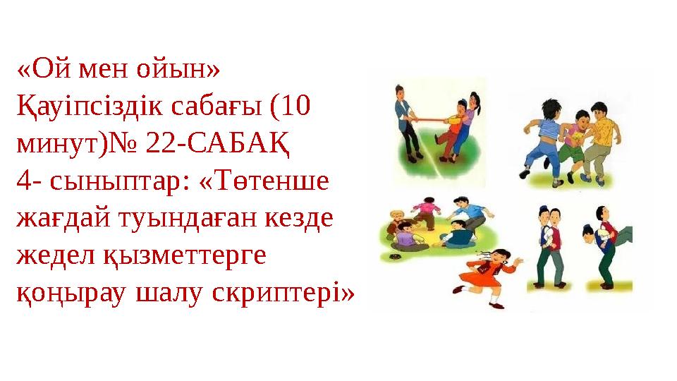«Ой мен ойын» Қауіпсіздік сабағы (10 минут)№ 22-САБАҚ 4- сыныптар: «Төтенше жағдай туындаған кезде жедел қызметтерге қоңырау
