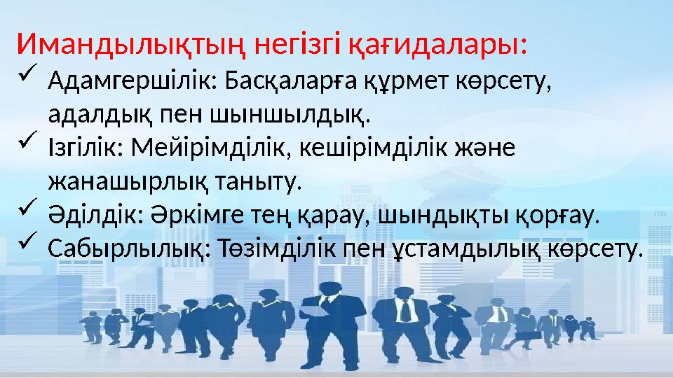 Имандылықтың негізгі қағидалары: Адамгершілік: Басқаларға құрмет көрсету, адалдық пен шыншылдық. Ізгілік: Мейірімділік, кешір