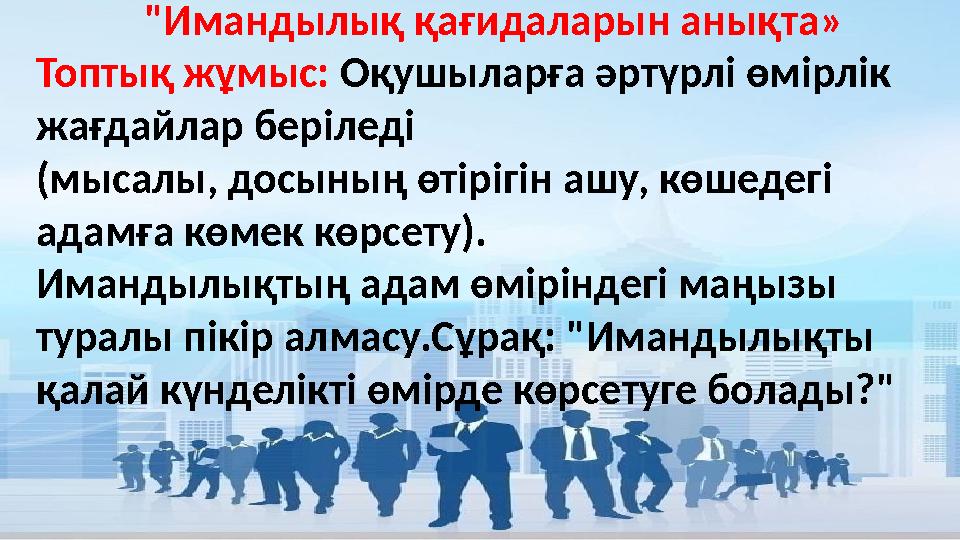 "Имандылық қағидаларын анықта» Топтық жұмыс: Оқушыларға әртүрлі өмірлік жағдайлар беріледі (мысалы, досының өтірігін ашу, көше