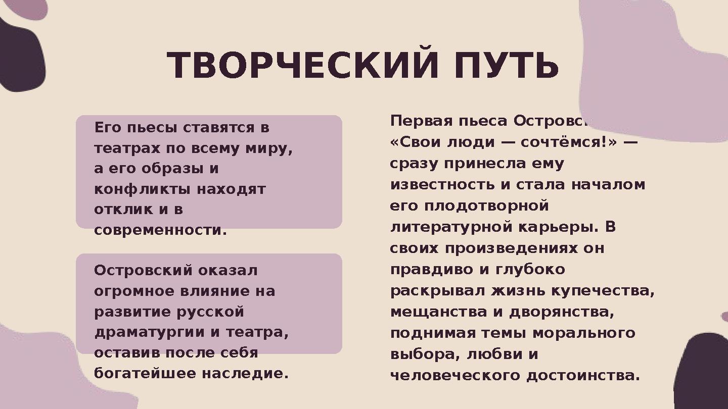 ТВОРЧЕСКИЙ ПУТЬ Первая пьеса Островского — «Свои люди — сочтёмся!» — сразу принесла ему известность и стала началом его плод ТВОРЧЕСКИЙ ПУТЬ Первая пьеса Островского — «Свои люди — сочтёмся!» — сразу принесла ему известность и стала началом его плод