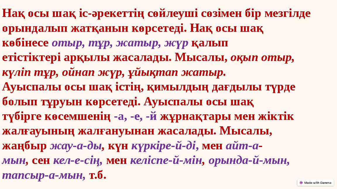 Нақ осы шақ іс-әрекеттің сөйлеуші сөзімен бір мезгілде орындалып жатқанын көрсетеді. Нақ осы шақ көбінесе отыр, тұр, жатыр, жү Нақ осы шақ іс-әрекеттің сөйлеуші сөзімен бір мезгілде орындалып жатқанын көрсетеді. Нақ осы шақ көбінесе отыр, тұр, жатыр, жү