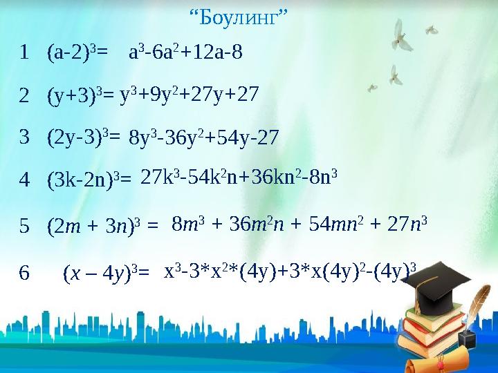 “Боулинг” 1(а-2) 3 = 2(у+3) 3 = 3(2у-3) 3 = 4(3k-2n) 3 = 5(2m + 3n) 3 = 6 (x – 4y) 3 = а 3 -6а 2 +12а-8 у 3 +9у 2 +27у