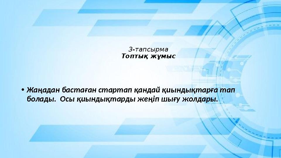 3-тапсырма Топтық жұмыс •Жаңадан бастаған стартап қандай қиындықтарға тап болады. Осы қиындықтарды жеңіп шығу жолдары. 3-тапсырма Топтық жұмыс •Жаңадан бастаған стартап қандай қиындықтарға тап болады. Осы қиындықтарды жеңіп шығу жолдары.