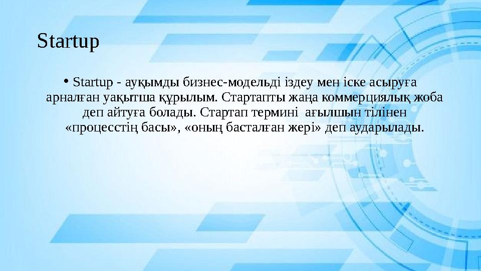 Startup •Startup - ауқымды бизнес-модельді іздеу мен іске асыруға арналған уақытша құрылым. Стартапты жаңа коммерциялық жоба д Startup •Startup - ауқымды бизнес-модельді іздеу мен іске асыруға арналған уақытша құрылым. Стартапты жаңа коммерциялық жоба д