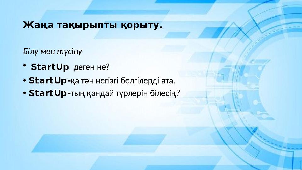 Жаңа тақырыпты қорыту. Білу мен түсіну • StartUp деген не? •StartUp-қа тән негізгі белгілерді ата. •StartUp-тың қандай түрлерін Жаңа тақырыпты қорыту. Білу мен түсіну • StartUp деген не? •StartUp-қа тән негізгі белгілерді ата. •StartUp-тың қандай түрлерін
