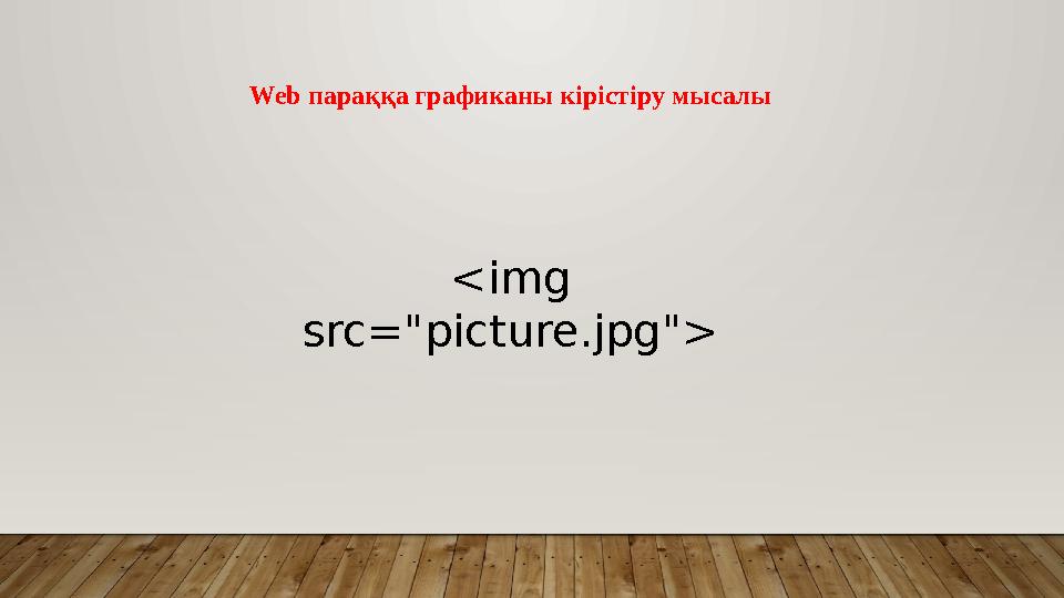 <img src="picture.jpg"> Web параққа графиканы кірістіру мысалы