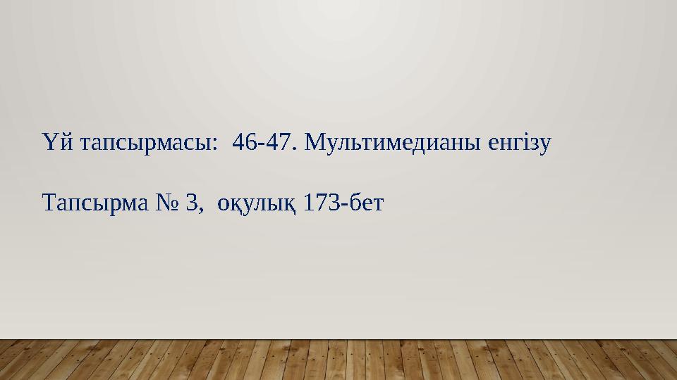 Үй тапсырмасы: 46-47. Mультимедиaны енгізу Тапсырма № 3, оқулық 173-бет