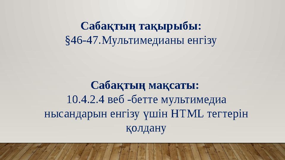 Сабақтың тақырыбы: §46-47.Мультимедианы енгізу Сабақтың мақсаты: 10.4.2.4 веб -бетте мультимедиа нысандарын енгізу үшін HTM