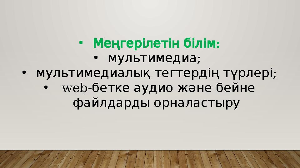 • : Меңгерілетінбілім • ; мультимедиа • ; мультимедиалықтегтердіңтүрлері • web- беткеаудиожәнебейне файлдардыорналастыру