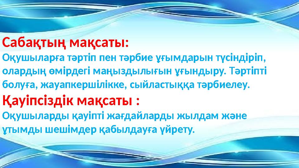 Сабақтың мақсаты: Оқушыларға тәртіп пен тәрбие ұғымдарын түсіндіріп, олардың өмірдегі маңыздылығын ұғындыру. Тәртіпті болуға,