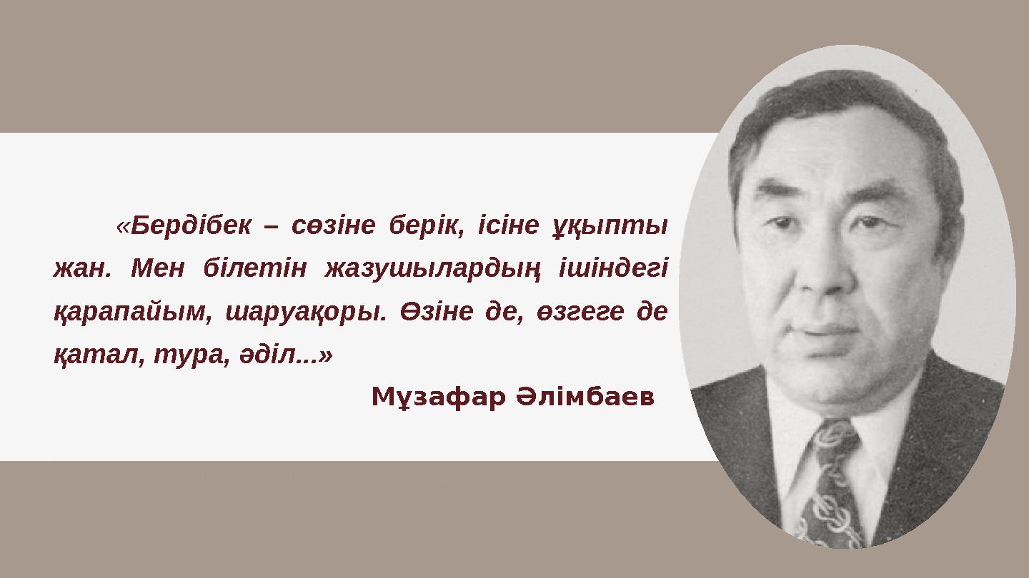 «Бердібек – сөзіне берік, ісіне ұқыпты жан. Мен білетін жазушылардың ішіндегі қарапайым, шаруақоры. Өзіне де, өзгеге
