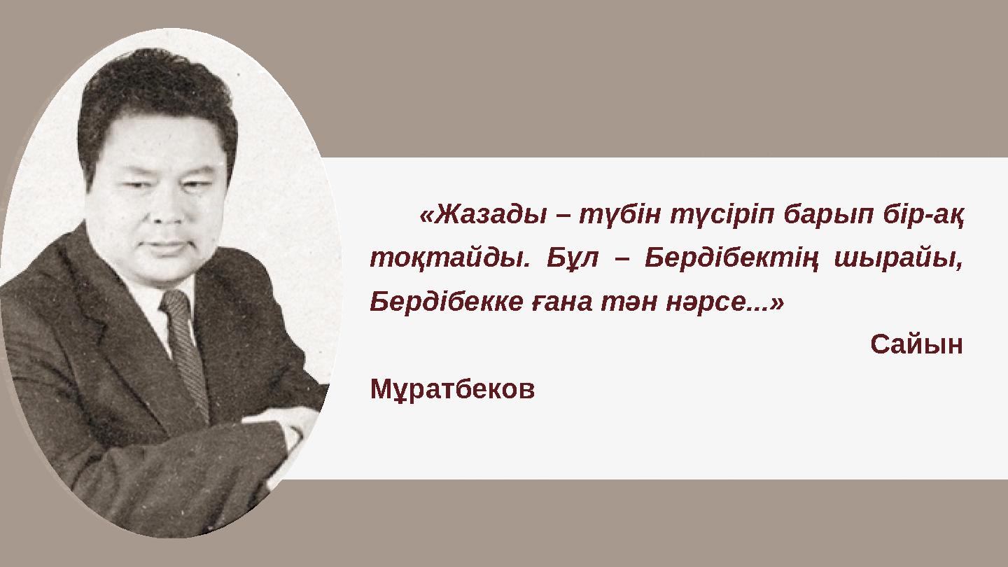«Жазады – түбін түсіріп барып бір-ақ тоқтайды. Бұл – Бердібектің шырайы, Бердібекке ғана тән нәрсе...»