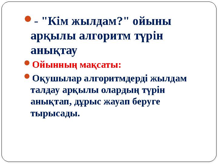- "Кім жылдам?" ойыны арқылы алгоритм түрін анықтау Ойынның мақсаты: Оқушылар алгоритмдерді жылдам талдау арқылы олардың