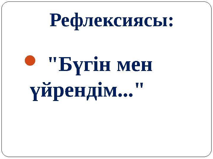 Рефлексиясы:  "Бүгін мен үйрендім..."