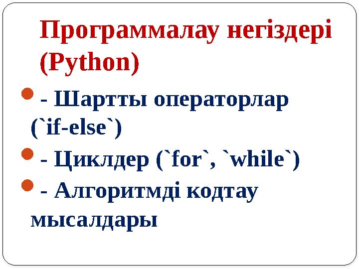 Программалау негіздері (Python) - Шартты операторлар (`if-else`) - Циклдер (`for`, `while`) - Алгоритмді кодтау мысалдары