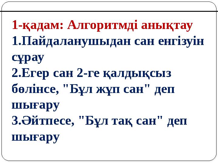 1-қадам: Алгоритмді анықтау 1.Пайдаланушыдан сан енгізуін сұрау 2.Егер сан 2-ге қалдықсыз бөлінсе, "Бұл жұп сан" деп шығару