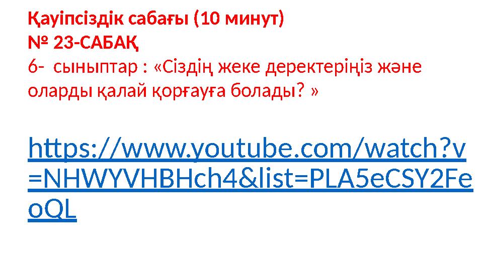 https://www.youtube.com/watch?v =NHWYVHBHch4&list=PLA5eCSY2Fe oQL Қауіпсіздік сабағы (10 минут) № 23-САБАҚ 6- сыныптар : «Сізді