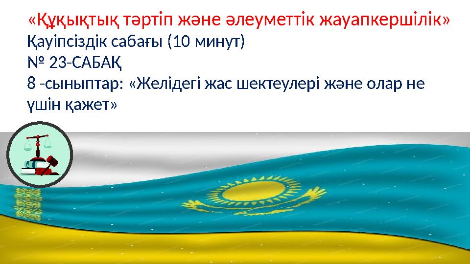 «Құқықтық тәртіп және әлеуметтік жауапкершілік» Қауіпсіздік сабағы (10 минут) № 23-САБАҚ 8 -сыныптар: «Желідегі жас шектеулері