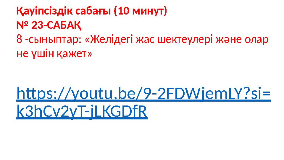 https://youtu.be/9-2FDWjemLY?si= k3hCv2yT-jLKGDfR Қауіпсіздік сабағы (10 минут) № 23-САБАҚ 8 -сыныптар: «Желідегі жас шектеулері