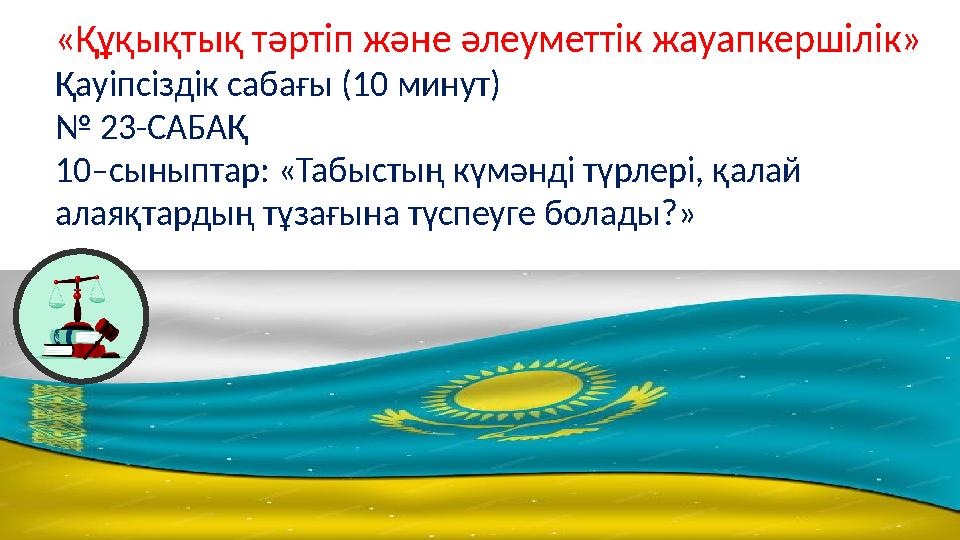 «Құқықтық тәртіп және әлеуметтік жауапкершілік» Қауіпсіздік сабағы (10 минут) № 23-САБАҚ 10–сыныптар: «Табыстың күмәнді түрлері