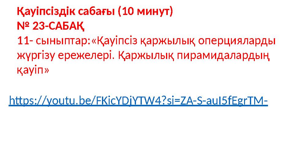 https://youtu.be/FKicYDjYTW4?si=ZA-S-auI5fEgrTM- Қауіпсіздік сабағы (10 минут) № 23-САБАҚ 11- сыныптар:«Қауіпсіз қаржылық оперци