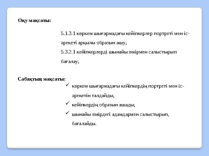 Оқу мақсаты: 5.1.3.1 көркем шығармадағы кейіпкерлер портреті мен іс- әрекеті арқылы образын ашу; 5.3.2.1 кейіпкерлерді шынайы