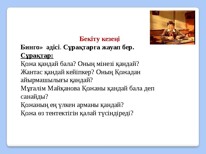 Бекіту кезеңі Бинго» әдісі. Сұрақтарға жауап бер. Сұрақтар: Қожа қандай бала? Оның мінезі қандай? Жантас қандай кейіпкер? Оны