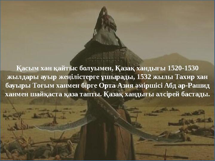 Қасым хан қайтыс болуымен, Қазақ хандығы 1520-1530 жылдары ауыр жеңілістерге ұшырады, 1532 жылы Тахир хан бауыры Тоғым ханмен
