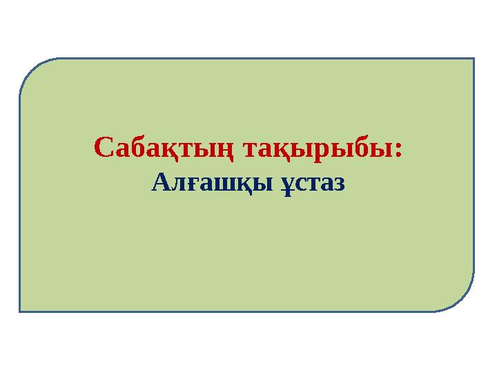 Сабақтың тақырыбы: Алғашқы ұстаз