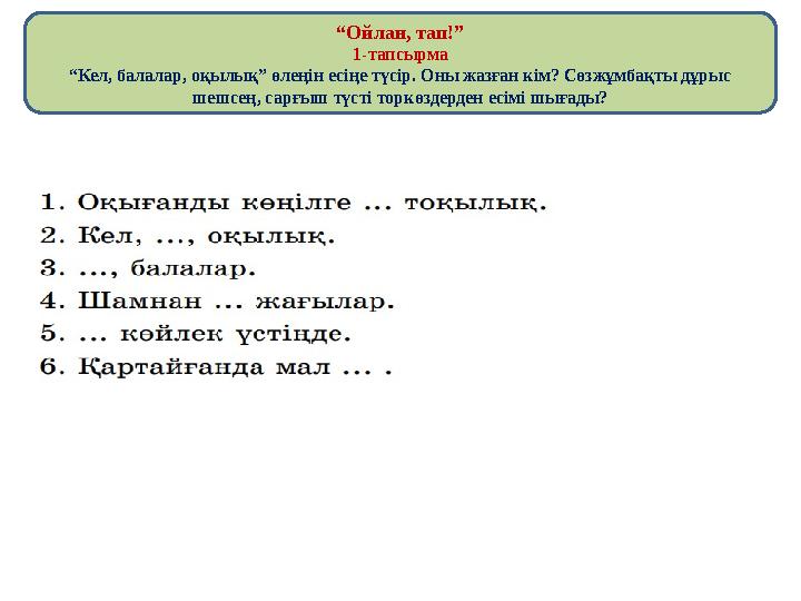 “Ойлан, тап!” 1-тапсырма “Кел, балалар, оқылық” өлеңін есіңе түсір. Оны жазған кім? Сөзжұмбақты дұрыс шешсең, сарғыш түсті торк
