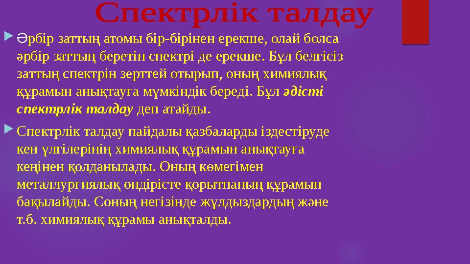 Әрбiр заттың атомы бiр-бiрiнен ерекше, олай болса әрбiр заттың беретiн спектрi де ерекше. Бұл белгiсiз заттың спектрiн зерт