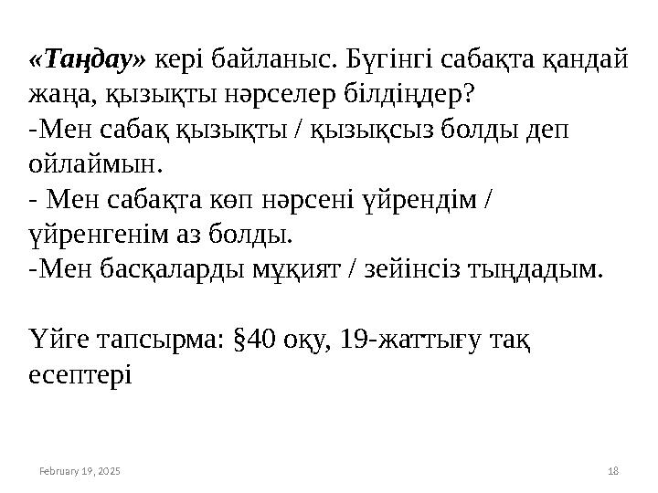 February 19, 2025 18 «Таңдау» кері байланыс. Бүгінгі сабақта қандай жаңа, қызықты нәрселер білдіңдер? -Мен сабақ қызықты / қызы