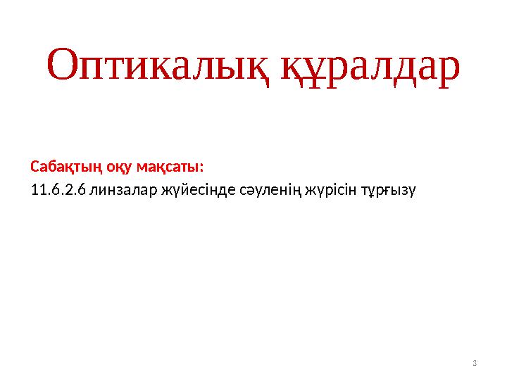 Оптикалық құралдар Сабақтың оқу мақсаты: 11.6.2.6 линзалар жүйесінде сәуленің жүрісін тұрғызу 3