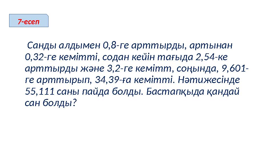 Санды алдымен 0,8-ге арттырды, артынан 0,32-ге кемітті, содан кейін тағыда 2,54-ке арттырды және 3,2-ге кемітт, соңында, 9,60