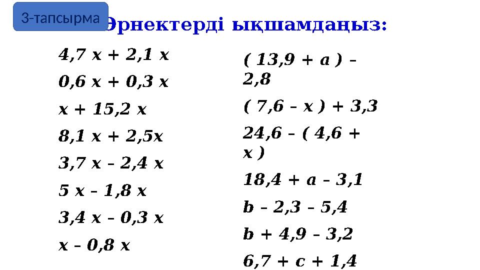 Өрнектерді ықшамдаңыз: ( 13,9 + a ) – 2,8 ( 7,6 – x ) + 3,3 24,6 – ( 4,6 + x ) 18,4 + a – 3,1 b – 2,3 – 5,4 b + 4,9 – 3,2 6,7