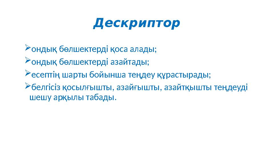 Дескриптор ондық бөлшектерді қоса алады; ондық бөлшектерді азайтады; есептің шарты бойынша теңдеу құрастырады; белгісіз қосы