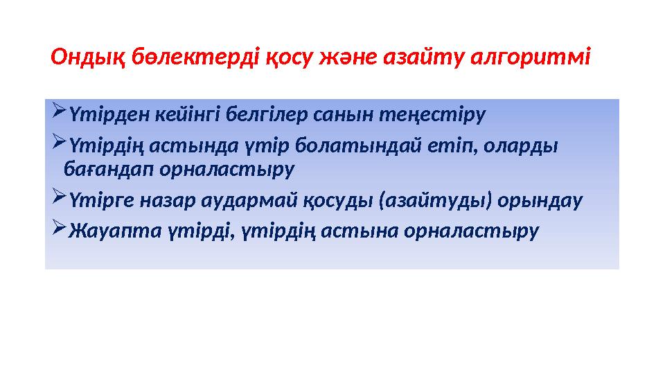 Ондық бөлектерді қосу және азайту алгоритмі Үтірден кейінгі белгілер санын теңестіру Үтірдің астында үтір болатындай етіп, ола