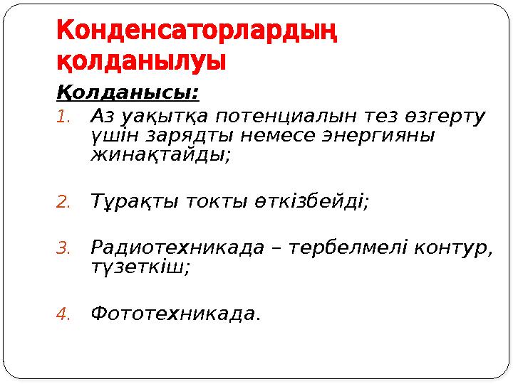 Конденсаторлардың қолданылуы Қолданысы: 1.Аз уақытқа потенциалын тез өзгерту үшін зарядты немесе энергияны жинақтайды; 2.Тұ Конденсаторлардың қолданылуы Қолданысы: 1.Аз уақытқа потенциалын тез өзгерту үшін зарядты немесе энергияны жинақтайды; 2.Тұ